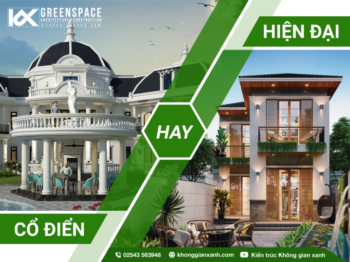 THIẾT KẾ BIỆT THỰ : CHỌN PHONG CÁCH CỔ ĐIỂN HAY HIỆN ĐẠI?